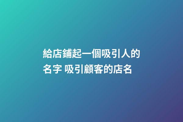 給店鋪起一個吸引人的名字 吸引顧客的店名-第1張-店鋪起名-玄機派